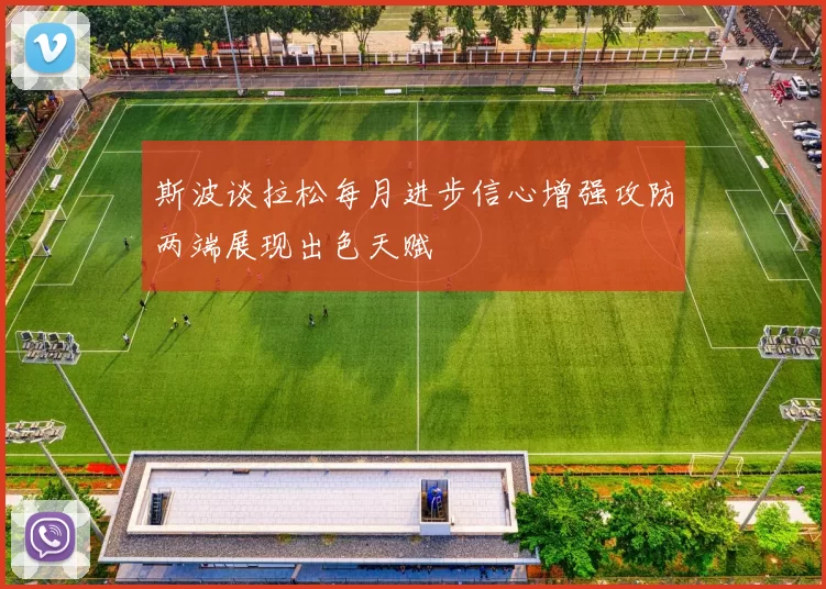 斯波谈拉松每月进步信心增强攻防两端展现出色天赋