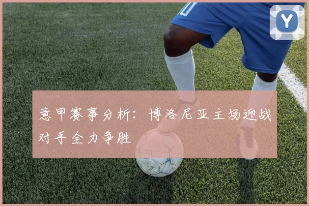 意甲赛事分析：博洛尼亚主场迎战对手全力争胜