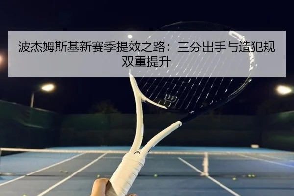 波杰姆斯基新赛季提效之路：三分出手与造犯规双重提升